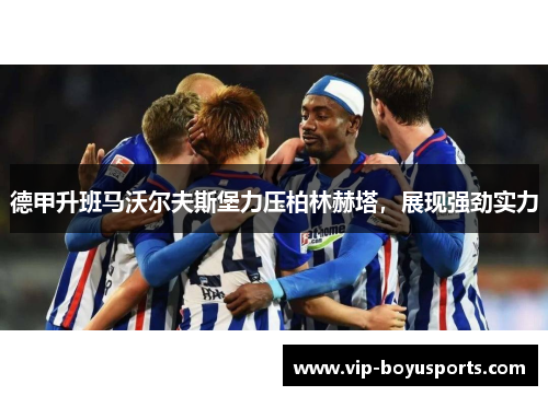 德甲升班马沃尔夫斯堡力压柏林赫塔，展现强劲实力