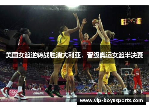 美国女篮逆转战胜澳大利亚，晋级奥运女篮半决赛