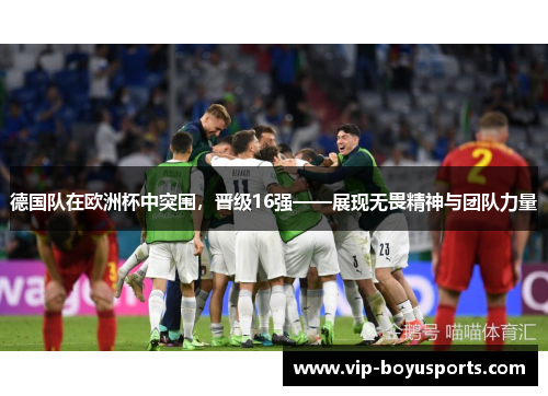德国队在欧洲杯中突围，晋级16强——展现无畏精神与团队力量