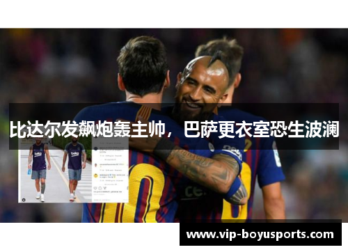 比达尔发飙炮轰主帅，巴萨更衣室恐生波澜