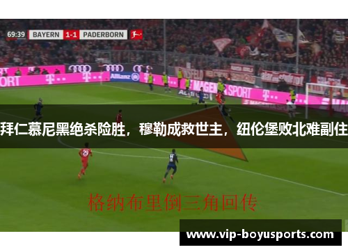 拜仁慕尼黑绝杀险胜，穆勒成救世主，纽伦堡败北难副住