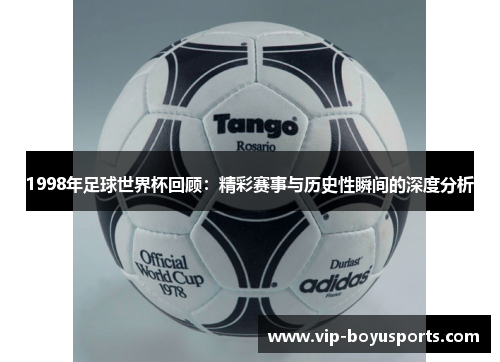 1998年足球世界杯回顾：精彩赛事与历史性瞬间的深度分析
