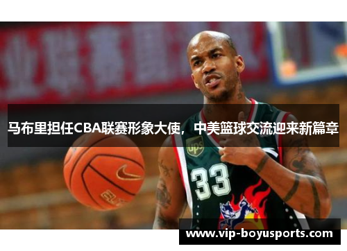马布里担任CBA联赛形象大使，中美篮球交流迎来新篇章