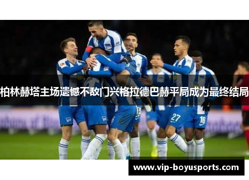 柏林赫塔主场遗憾不敌门兴格拉德巴赫平局成为最终结局
