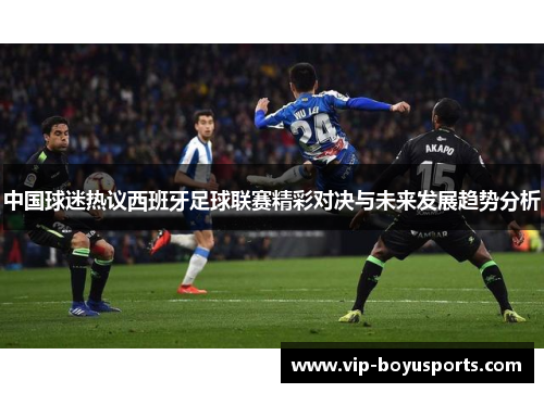 中国球迷热议西班牙足球联赛精彩对决与未来发展趋势分析