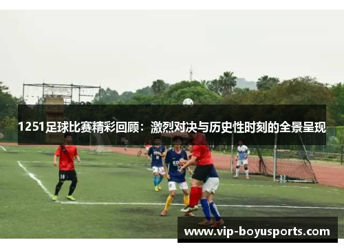 1251足球比赛精彩回顾：激烈对决与历史性时刻的全景呈现