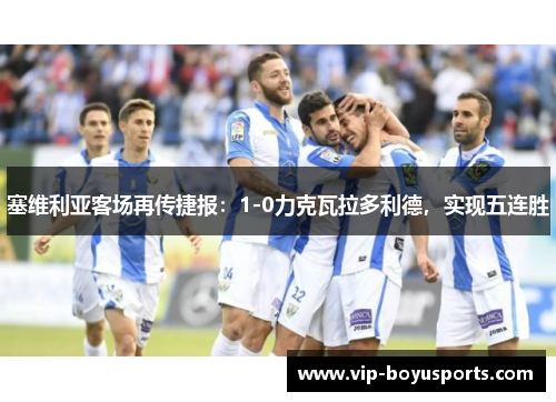 塞维利亚客场再传捷报：1-0力克瓦拉多利德，实现五连胜