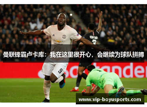 曼联锋霸卢卡库：我在这里很开心，会继续为球队拼搏